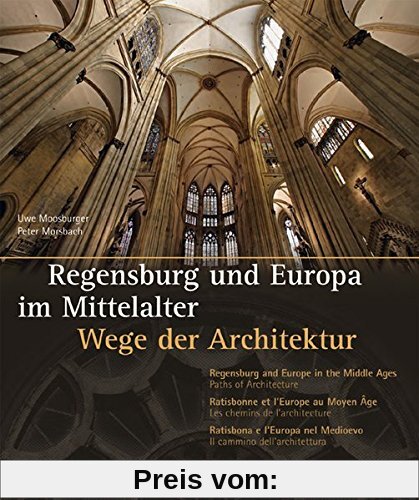 Regensburg und Europa im Mittelalter: Wege der Architektur. Mit Texten in Deutsch, Englisch, Französisch und Italienisch (Regensburg - UNESCO Weltkulturerbe)